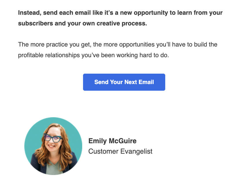 Email screenshot with text: Instead, send each email like it's a new opportunity to learn from your subscribers and your own creative process. The more practice you get, the more opportunities you'll have to build the profitable relationships you've been working hard to do. Send Your Next Email